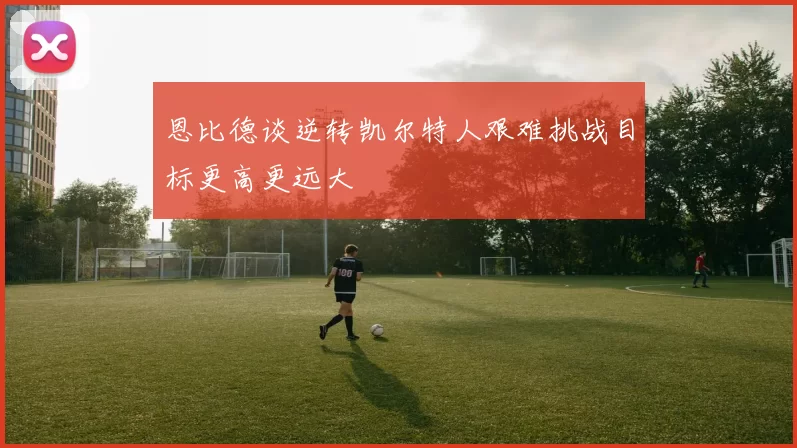 恩比德谈逆转凯尔特人艰难挑战目标更高更远大
