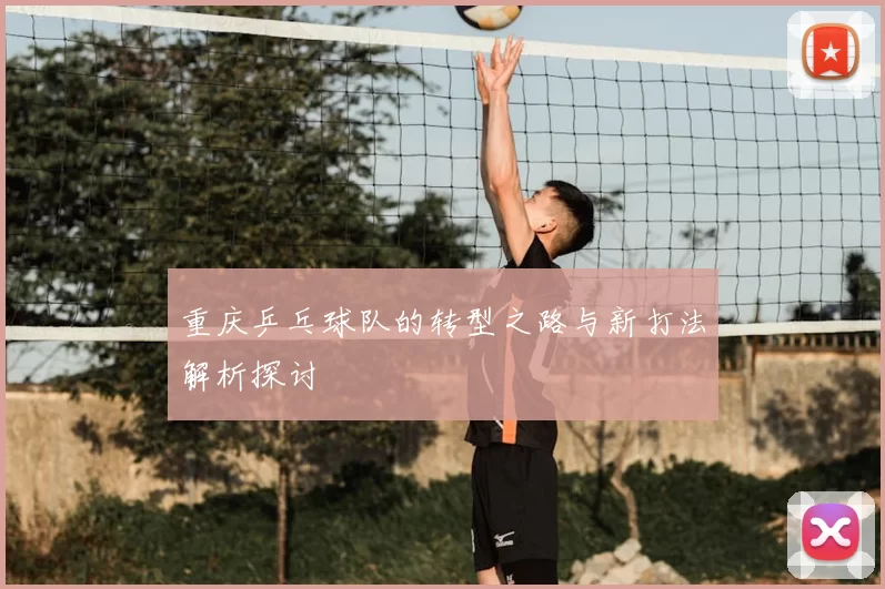 重庆乒乓球队的转型之路与新打法解析探讨