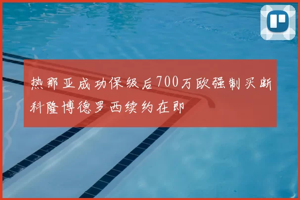 热那亚成功保级后700万欧强制买断科隆博德罗西续约在即