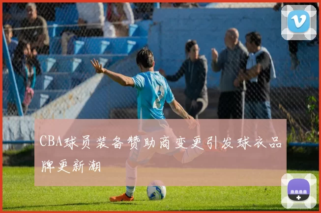 CBA球员装备赞助商变更引发球衣品牌更新潮