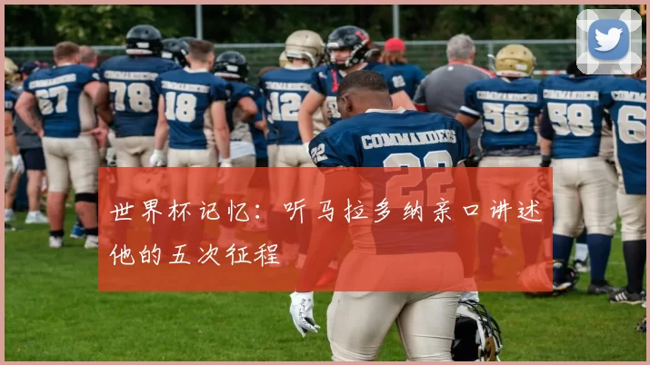 世界杯记忆：听马拉多纳亲口讲述他的五次征程