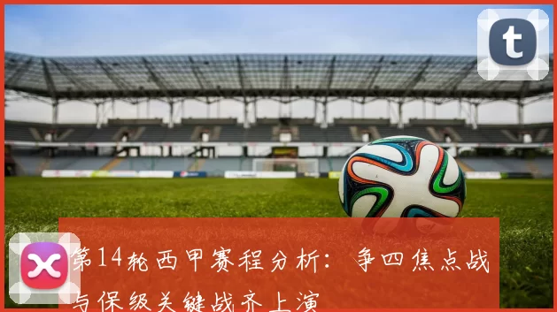 第14轮西甲赛程分析：争四焦点战与保级关键战齐上演