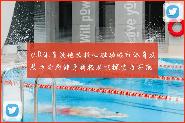 以R体育场地为核心推动城市体育发展与全民健身新格局的探索与实践
