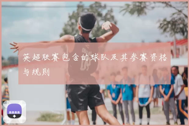 英超联赛包含的球队及其参赛资格与规则