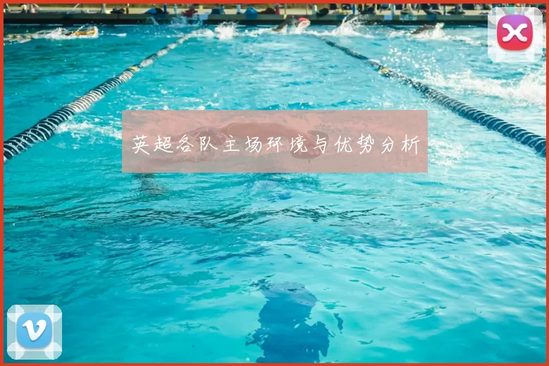 英超各队主场环境与优势分析
