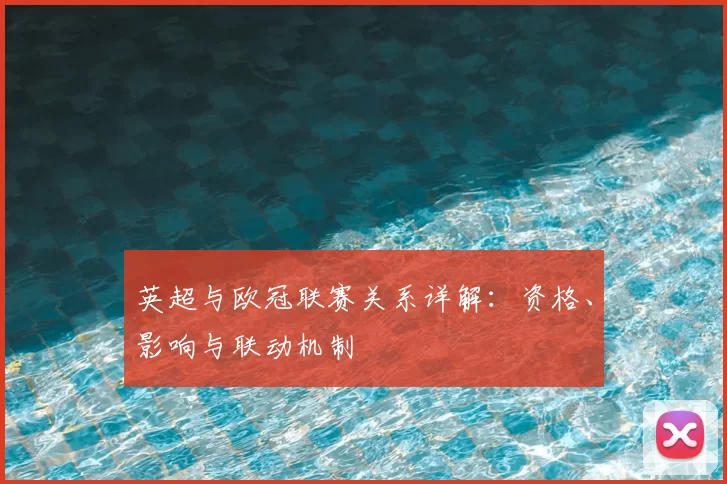 英超与欧冠联赛关系详解：资格、影响与联动机制
