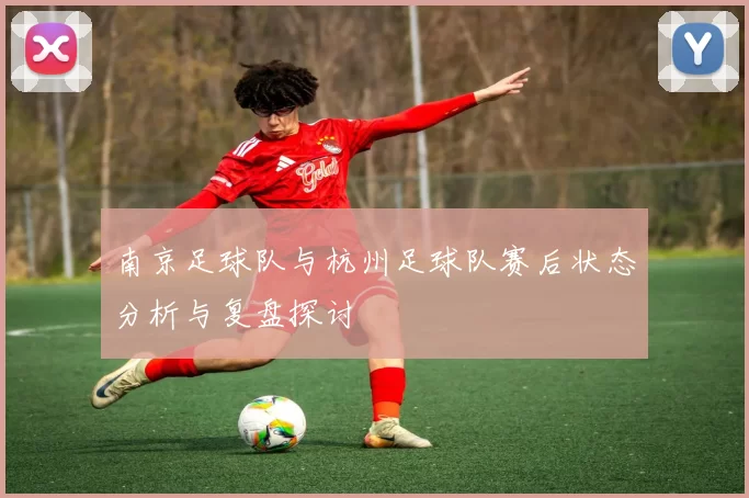 南京足球队与杭州足球队赛后状态分析与复盘探讨