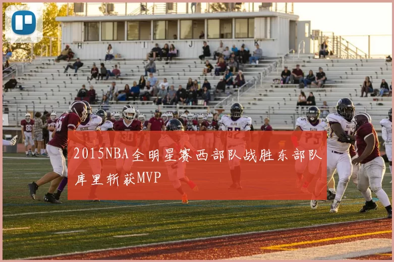 2015NBA全明星赛西部队战胜东部队库里斩获MVP