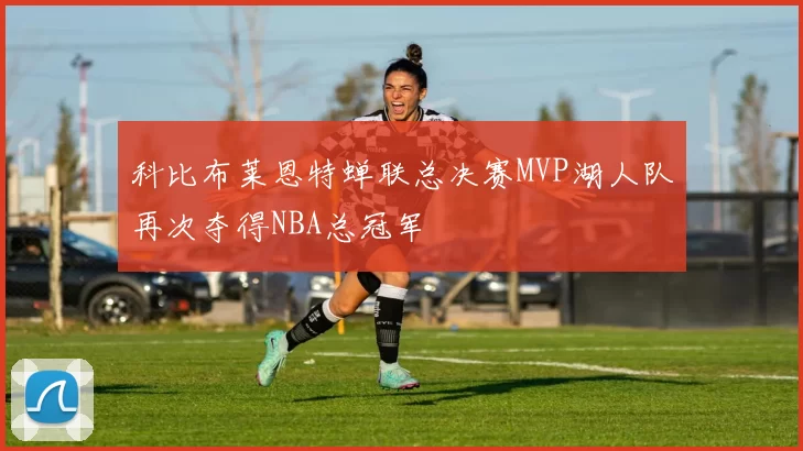 科比布莱恩特蝉联总决赛MVP湖人队再次夺得NBA总冠军