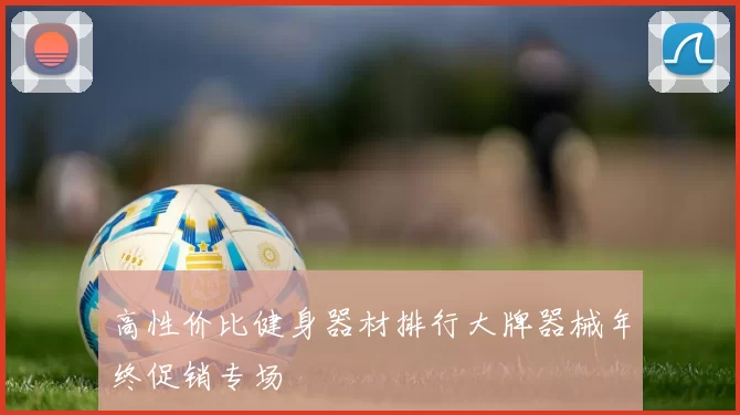 高性价比健身器材排行大牌器械年终促销专场