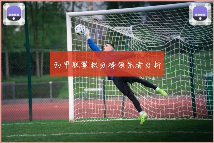 西甲联赛积分榜领先者分析