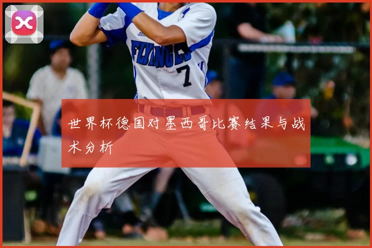 世界杯德国对墨西哥比赛结果与战术分析