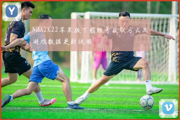 NBA2K22苹果版下载账号获取方式及游戏数据更新说明