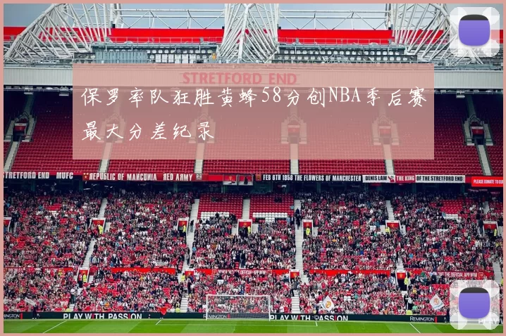 保罗率队狂胜黄蜂58分创NBA季后赛最大分差纪录