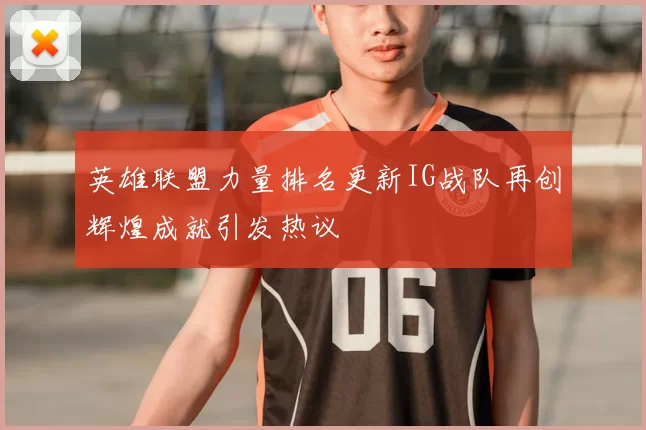 英雄联盟力量排名更新IG战队再创辉煌成就引发热议