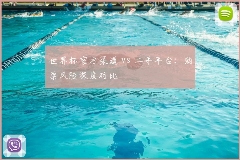 世界杯官方渠道 vs 二手平台：购票风险深度对比