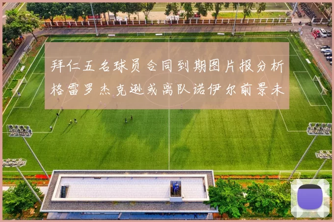 拜仁五名球员合同到期图片报分析格雷罗杰克逊或离队诺伊尔前景未定