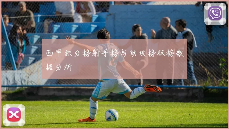 西甲积分榜射手榜与助攻榜双榜数据分析