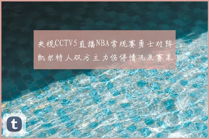 央视CCTV5直播NBA常规赛勇士对阵凯尔特人双方主力伤停情况及赛果分析