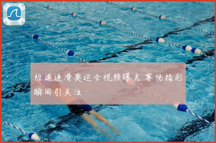 短道速滑奥运会视频曝光 赛场精彩瞬间引关注