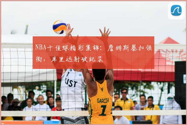 NBA十佳球精彩集锦：詹姆斯暴扣领衔，库里远射破纪录