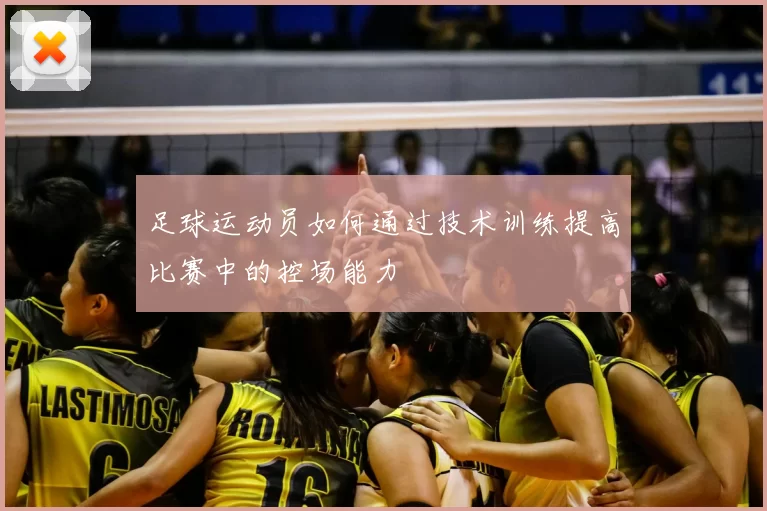 足球运动员如何通过技术训练提高比赛中的控场能力