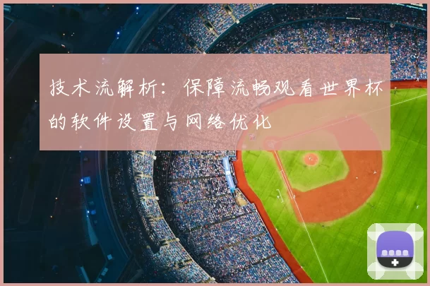 技术流解析:保障流畅观看世界杯的软件设置与网络优化