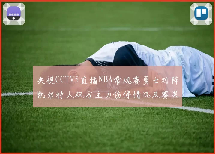 央视CCTV5直播NBA常规赛勇士对阵凯尔特人双方主力伤停情况及赛果分析
