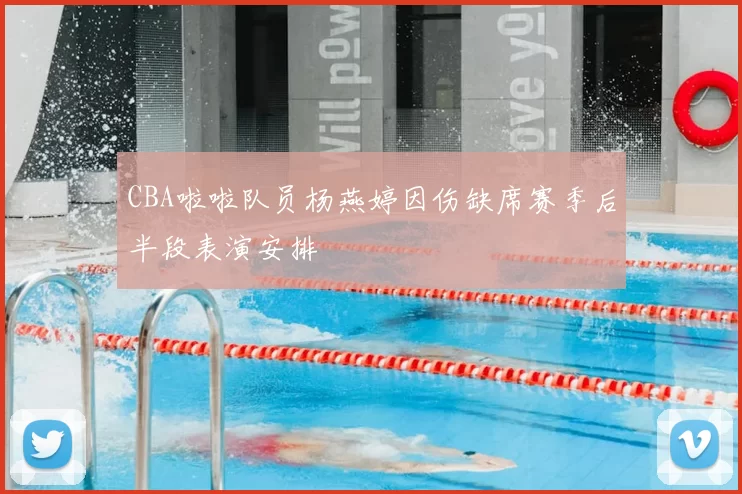 CBA啦啦队员杨燕婷因伤缺席赛季后半段表演安排