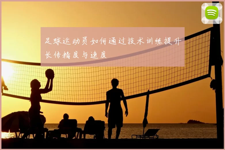 足球运动员如何通过技术训练提升长传精度与速度