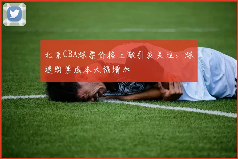 北京CBA球票价格上涨引发关注，球迷购票成本大幅增加