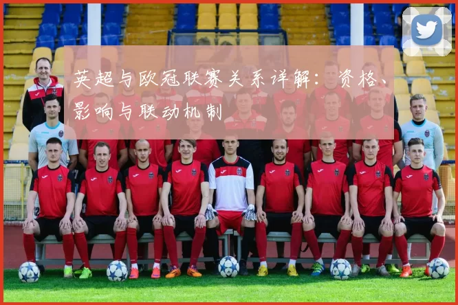 英超与欧冠联赛关系详解：资格、影响与联动机制