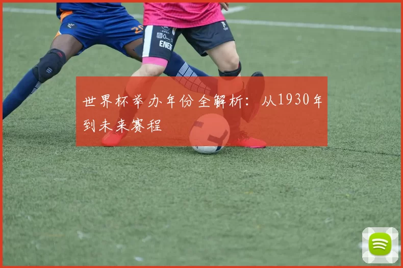 世界杯举办年份全解析：从1930年到未来赛程