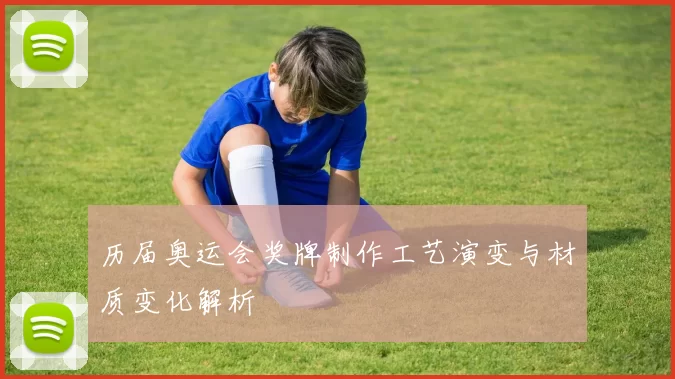 历届奥运会奖牌制作工艺演变与材质变化解析