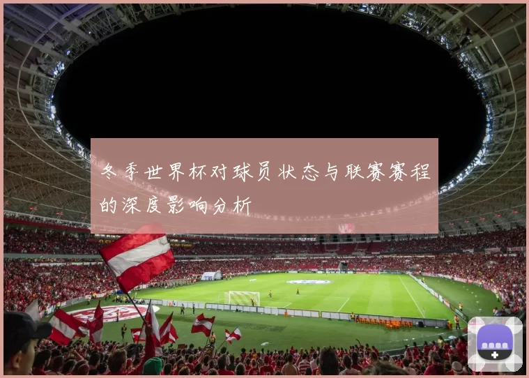 冬季世界杯对球员状态与联赛赛程的深度影响分析