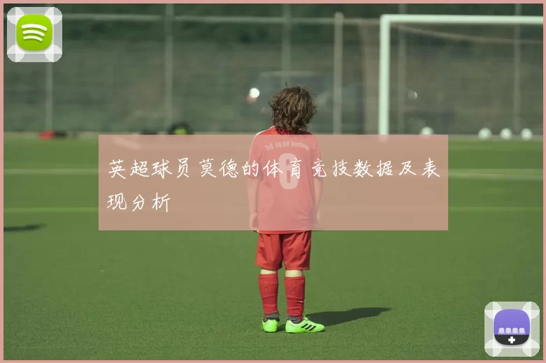英超球员莫德的体育竞技数据及表现分析