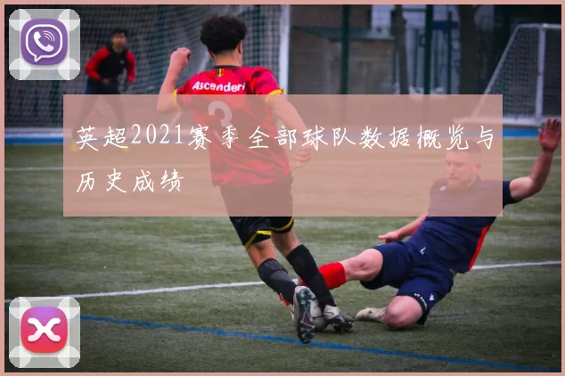 英超2021赛季全部球队数据概览与历史成绩