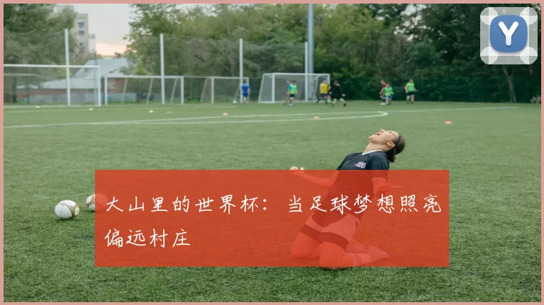 大山里的世界杯：当足球梦想照亮偏远村庄