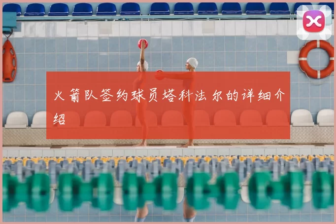 火箭队签约球员塔科法尔的详细介绍