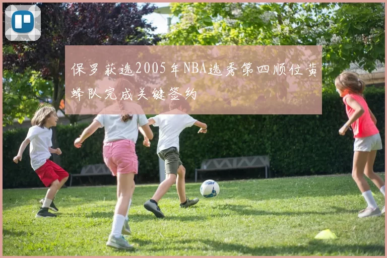 保罗获选2005年NBA选秀第四顺位黄蜂队完成关键签约