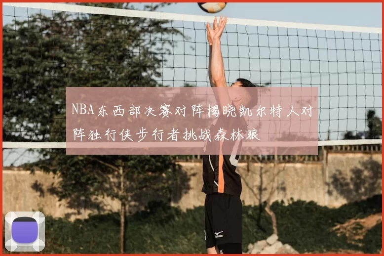 NBA东西部决赛对阵揭晓凯尔特人对阵独行侠步行者挑战森林狼