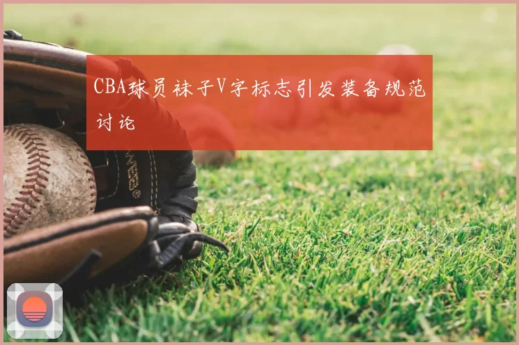 CBA球员袜子V字标志引发装备规范讨论