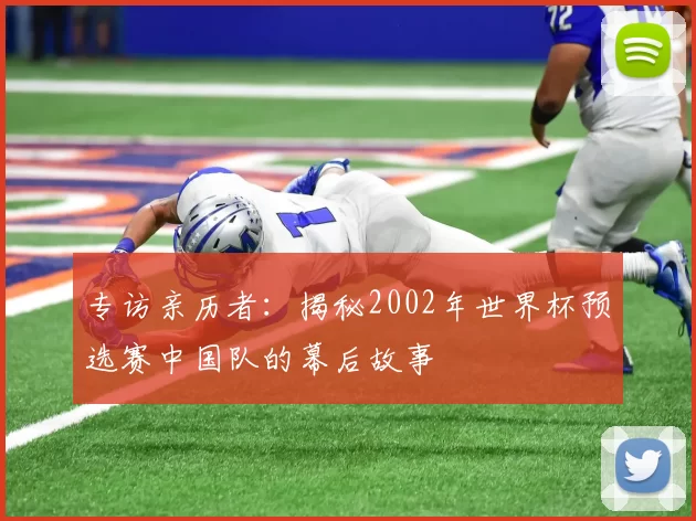 专访亲历者：揭秘2002年世界杯预选赛中国队的幕后故事