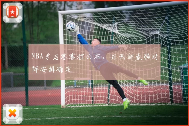 NBA季后赛赛程公布，东西部豪强对阵安排确定