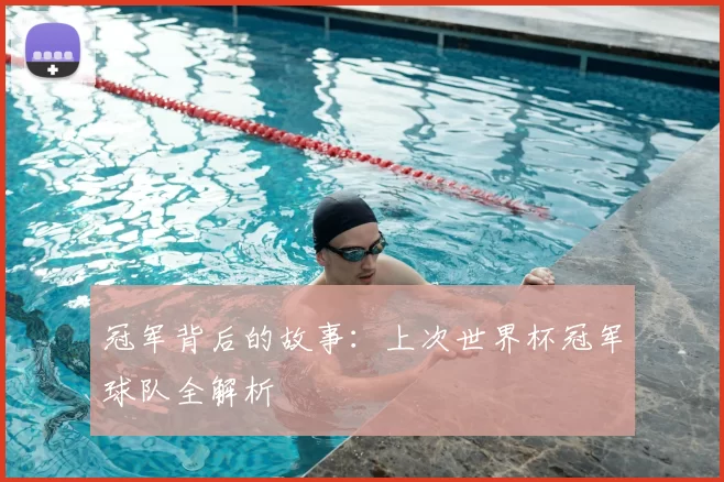 冠军背后的故事：上次世界杯冠军球队全解析