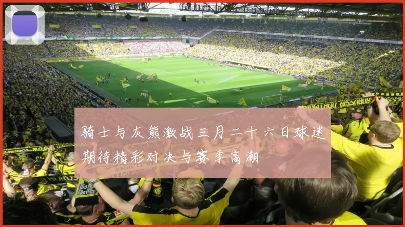 骑士与灰熊激战三月二十六日球迷期待精彩对决与赛季高潮