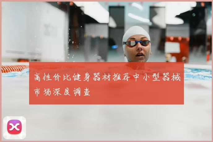 高性价比健身器材推荐中小型器械市场深度调查