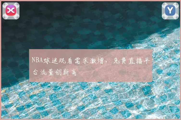 NBA球迷观看需求激增，免费直播平台流量创新高