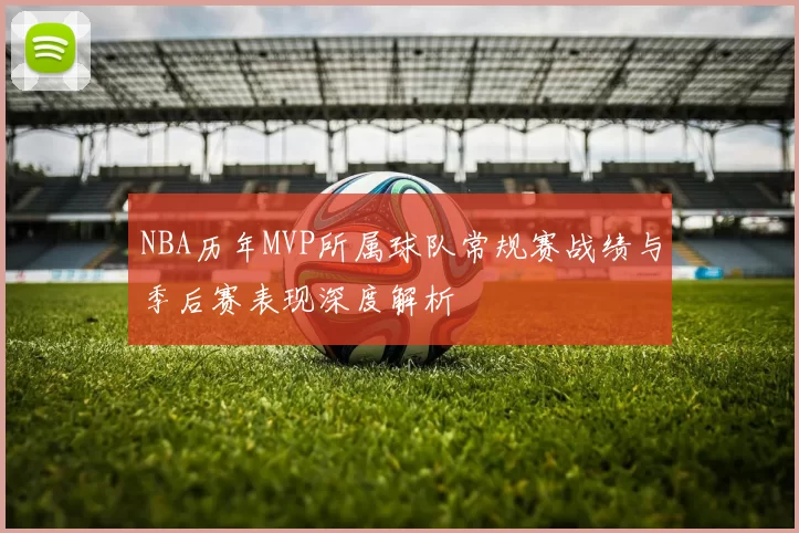 NBA历年MVP所属球队常规赛战绩与季后赛表现深度解析