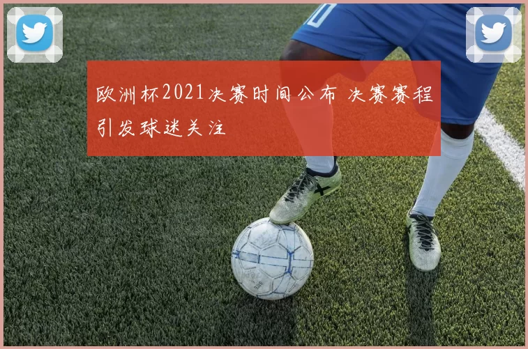 欧洲杯2021决赛时间公布 决赛赛程引发球迷关注
